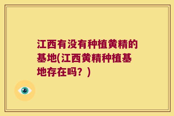 江西有没有种植黄精的基地(江西黄精种植基地存在吗?) 江西有没有种植黄精的基地(江西黄精种植基地存在吗?)