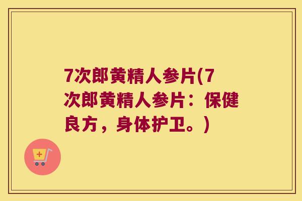 7次郎黄精人参片(7次郎黄精人参片：保健良方，身体护卫。)