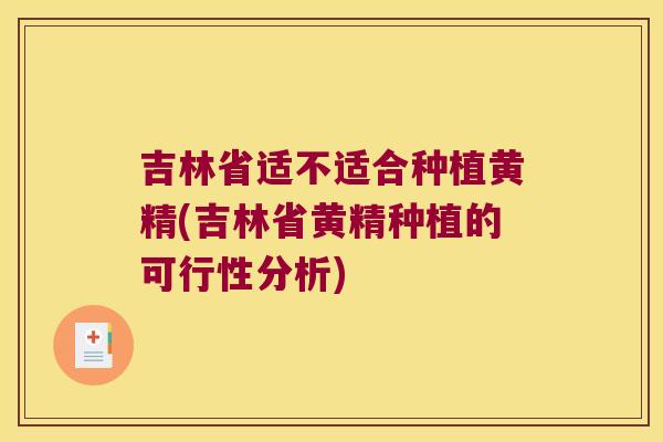 吉林省适不适合种植黄精(吉林省黄精种植的可行性分析)