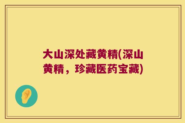 大山深处藏黄精(深山黄精，珍藏医药宝藏)