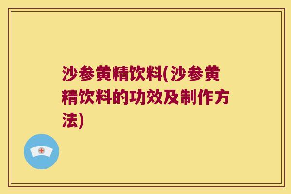 沙参黄精饮料(沙参黄精饮料的功效及制作方法) 沙参黄精饮料(沙参黄精饮料的功效及制作方法)