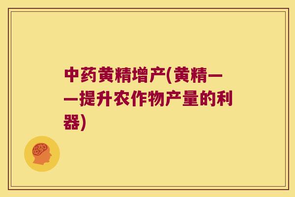 黄精增产(黄精——提升农作物产量的利器)