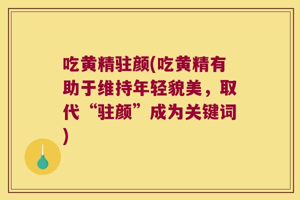 吃黄精驻颜(吃黄精有助于维持年轻貌美,取代“驻颜”成为关键词) 吃黄精驻颜(吃黄精有助于维持年轻貌美,取代“驻颜”成为关键词)