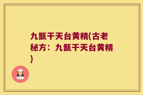 九甑干天台黄精(古老秘方：九甑干天台黄精)
