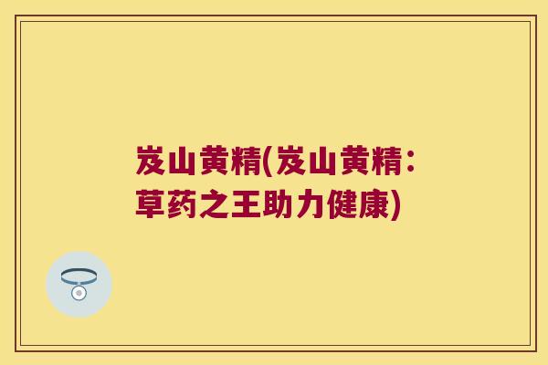 岌山黄精(岌山黄精：草药之王助力健康)