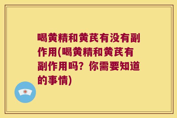 喝黄精和黄芪有没有副作用(喝黄精和黄芪有副作用吗？你需要知道的事情)