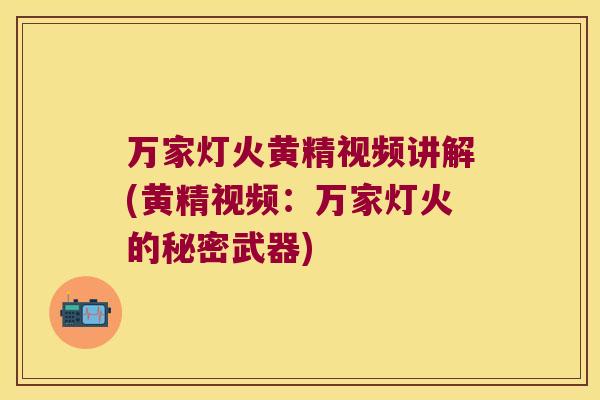 万家灯火黄精视频讲解(黄精视频:万家灯火的秘密武器) 万家灯火黄精视频讲解(黄精视频:万家灯火的秘密武器)