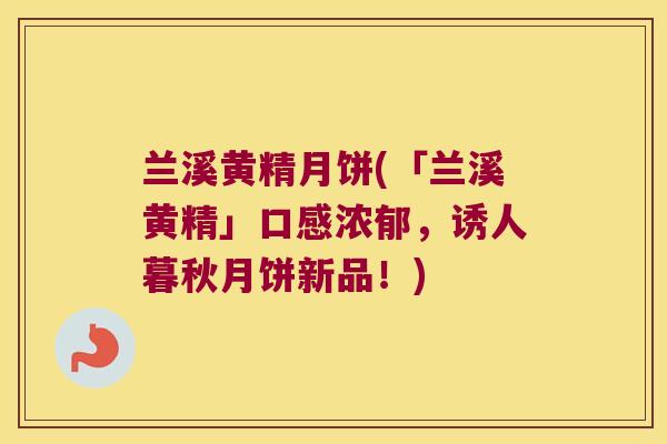 兰溪黄精月饼(「兰溪黄精」口感浓郁，诱人暮秋月饼新品！)