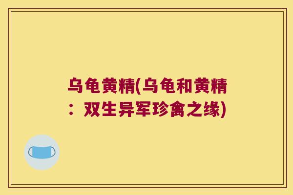 乌龟黄精(乌龟和黄精：双生异军珍禽之缘)