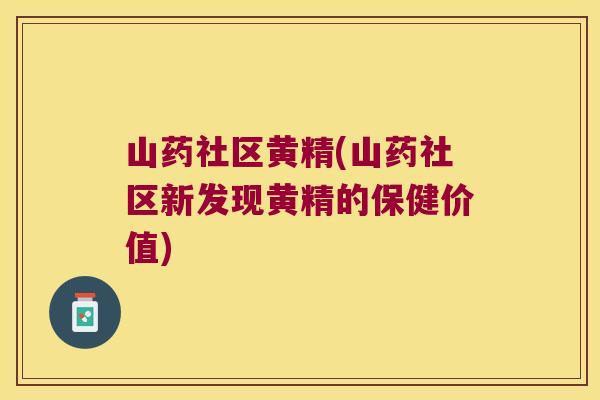 山药社区黄精(山药社区新发现黄精的保健价值) 山药社区黄精(山药社区新发现黄精的保健价值)