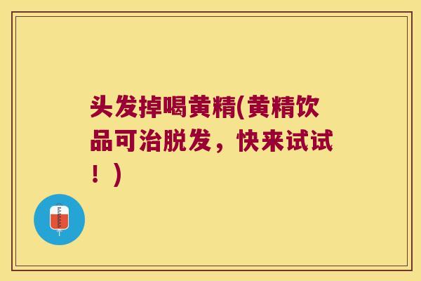头发掉喝黄精(黄精饮品可，快来试试！)