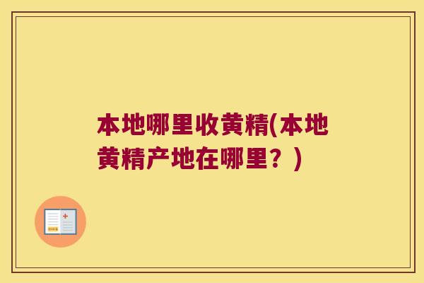 本地哪里收黄精(本地黄精产地在哪里?) 本地哪里收黄精(本地黄精产地在哪里?)