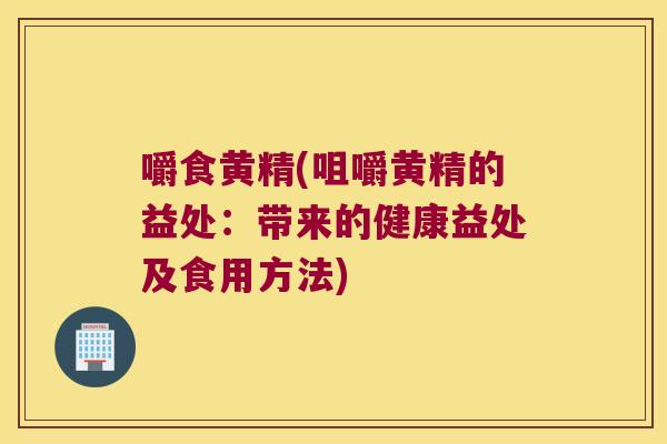 嚼食黄精(咀嚼黄精的益处：带来的健康益处及食用方法)