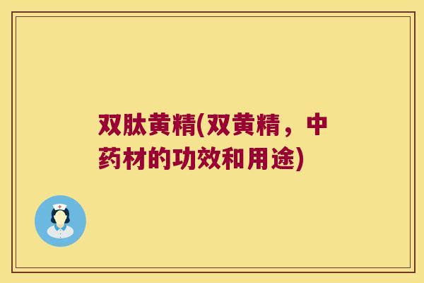 双肽黄精(双黄精，材的功效和用途)