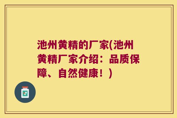 池州黄精的厂家(池州黄精厂家介绍：品质保障、自然健康！)