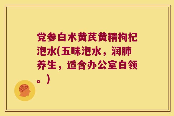 党参白术黄芪黄精枸杞泡水(五味泡水，润养生，适合办公室白领。)