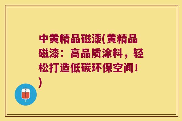 中黄精品磁漆(黄精品磁漆：高品质涂料，轻松打造低碳环保空间！)