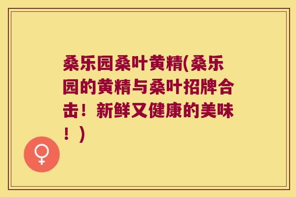 桑乐园桑叶黄精(桑乐园的黄精与桑叶招牌合击！新鲜又健康的美味！)