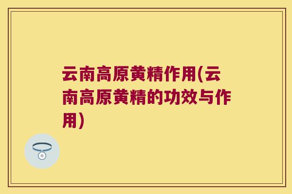 云南高原黄精作用(云南高原黄精的功效与作用) 云南高原黄精作用(云南高原黄精的功效与作用)