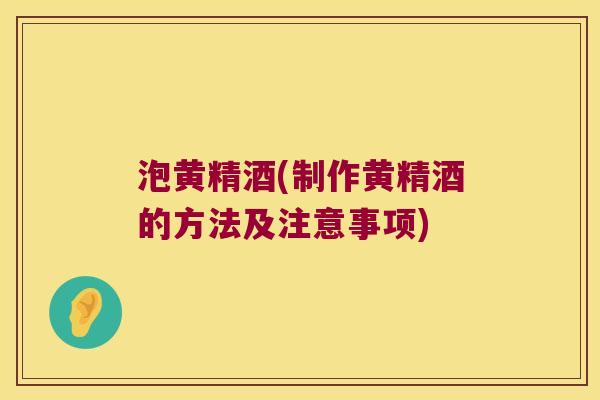 泡黄精酒(制作黄精酒的方法及注意事项)