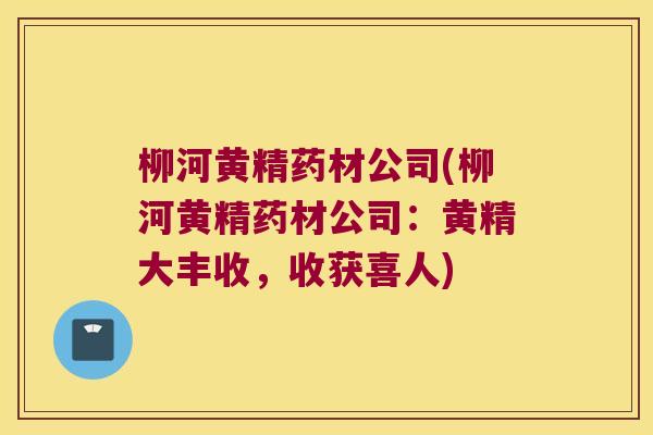柳河黄精药材公司(柳河黄精药材公司:黄精大丰收,收获喜人) 柳河黄精药材公司(柳河黄精药材公司:黄精大丰收,收获喜人)