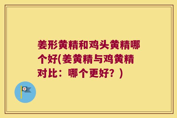 姜形黄精和鸡头黄精哪个好(姜黄精与鸡黄精对比：哪个更好？)