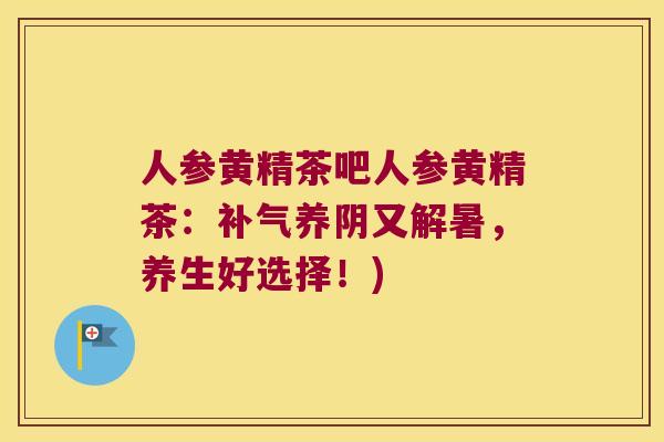 人参黄精茶吧人参黄精茶：养阴又解暑，养生好选择！)