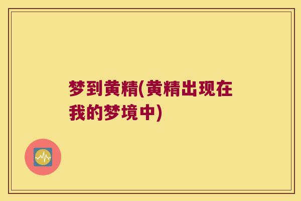 梦到黄精(黄精出现在我的梦境中)
