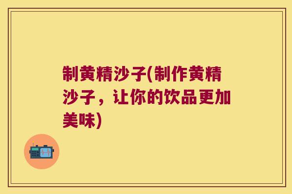 制黄精沙子(制作黄精沙子，让你的饮品更加美味)