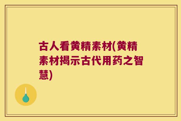 古人看黄精素材(黄精素材揭示古代用药之智慧)
