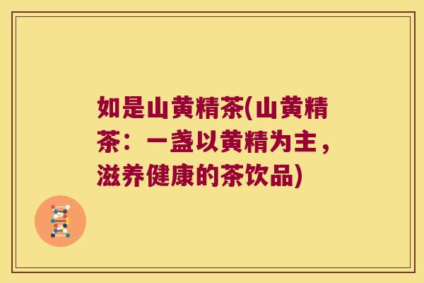 如是山黄精茶(山黄精茶:一盏以黄精为主,滋养健康的茶饮品) 如是山黄精茶(山黄精茶:一盏以黄精为主,滋养健康的茶饮品)