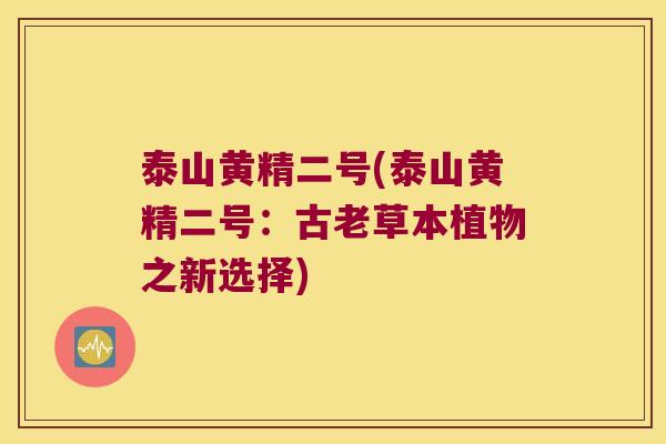 泰山黄精二号(泰山黄精二号:古老草本植物之新选择) 泰山黄精二号(泰山黄精二号:古老草本植物之新选择)