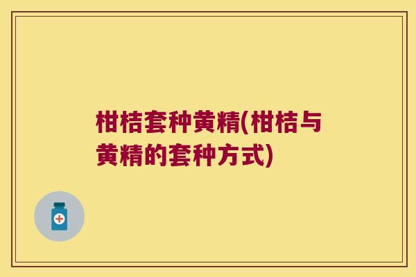 柑桔套种黄精(柑桔与黄精的套种方式)