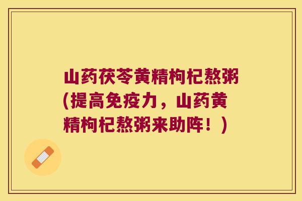 山药茯苓黄精枸杞熬粥(提高力，山药黄精枸杞熬粥来助阵！)