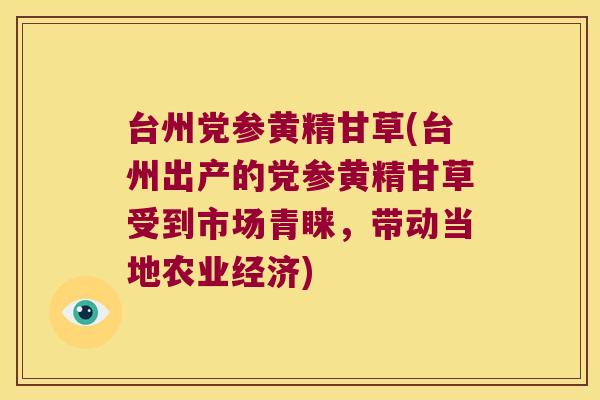 台州党参黄精甘草(台州出产的党参黄精甘草受到市场青睐，带动当地农业经济)