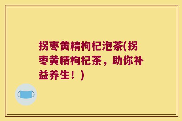 拐枣黄精枸杞泡茶(拐枣黄精枸杞茶，助你补益养生！)