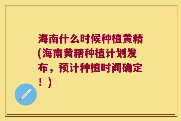 海南什么时候种植黄精(海南黄精种植计划发布，预计种植时间确定！)