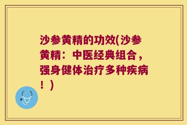 沙参黄精的功效(沙参黄精:中医经典组合,强身健体多种!) 沙参黄精的功效(沙参黄精:中医经典组合,强身健体多种!)