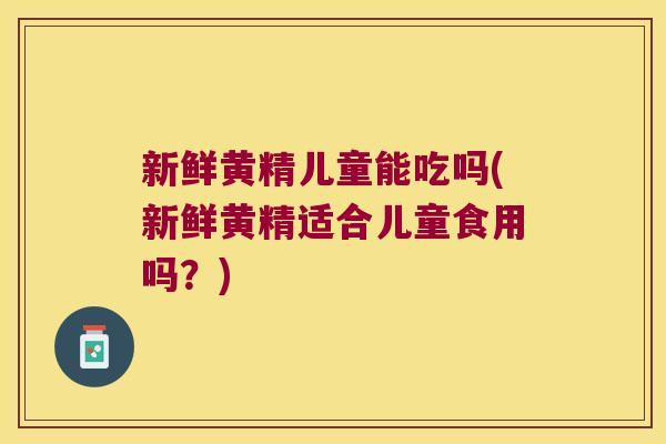 新鲜黄精儿童能吃吗(新鲜黄精适合儿童食用吗?) 新鲜黄精儿童能吃吗(新鲜黄精适合儿童食用吗?)