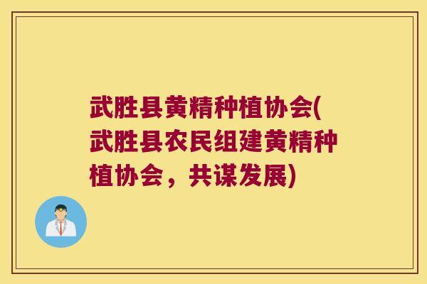 武胜县黄精种植协会(武胜县农民组建黄精种植协会,共谋发展) 武胜县黄精种植协会(武胜县农民组建黄精种植协会,共谋发展)