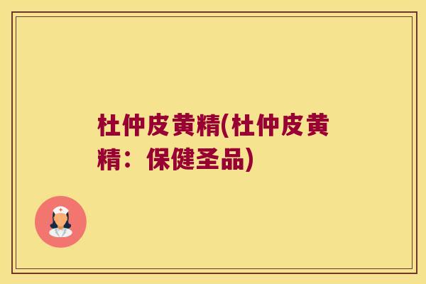 杜仲皮黄精(杜仲皮黄精：保健圣品)