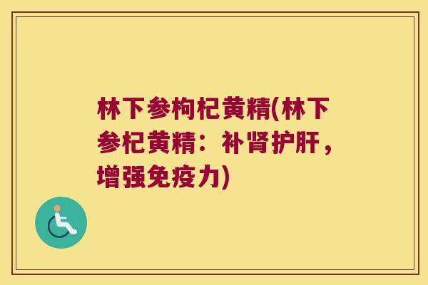 林下参枸杞黄精(林下参杞黄精:补,增强力) 林下参枸杞黄精(林下参杞黄精:补,增强力)