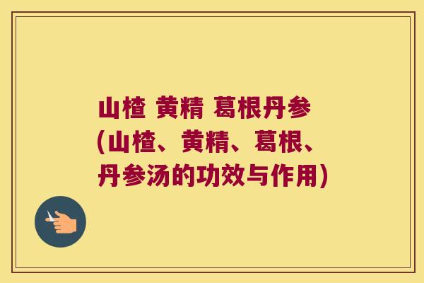 山楂 黄精 葛根丹参(山楂、黄精、葛根、丹参汤的功效与作用) 山楂 黄精 葛根丹参(山楂、黄精、葛根、丹参汤的功效与作用)