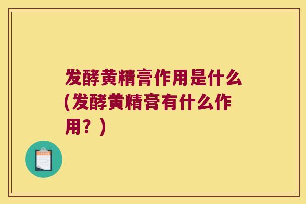 发酵黄精膏作用是什么(发酵黄精膏有什么作用?) 发酵黄精膏作用是什么(发酵黄精膏有什么作用?)