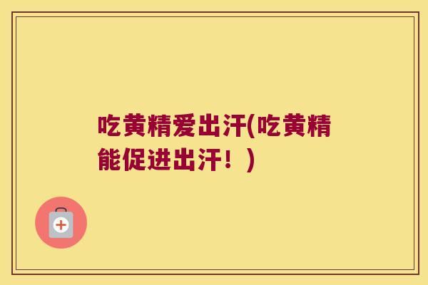 吃黄精爱出汗(吃黄精能促进出汗!) 吃黄精爱出汗(吃黄精能促进出汗!)
