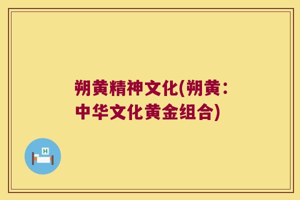 朔黄精神文化(朔黄:中华文化黄金组合) 朔黄精神文化(朔黄:中华文化黄金组合)