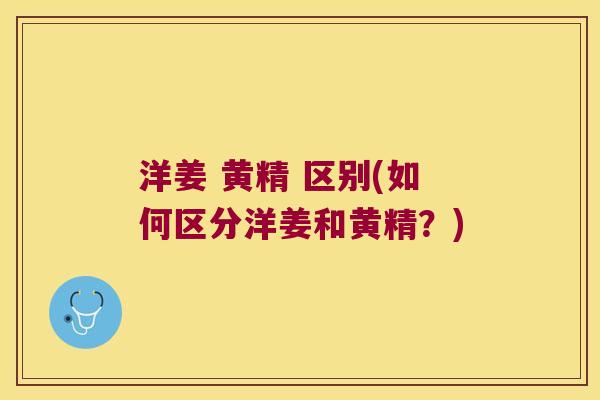 洋姜 黄精 区别(如何区分洋姜和黄精？)