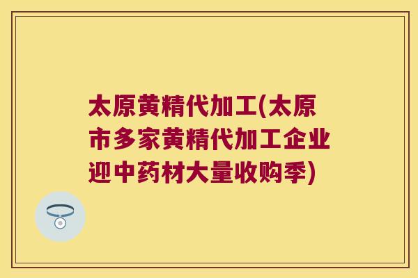 太原黄精代加工(太原市多家黄精代加工企业迎材大量收购季) 太原黄精代加工(太原市多家黄精代加工企业迎材大量收购季)