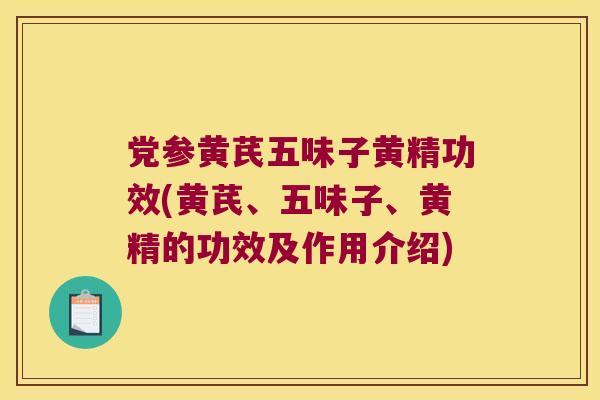 党参黄芪五味子黄精功效(黄芪、五味子、黄精的功效及作用介绍) 党参黄芪五味子黄精功效(黄芪、五味子、黄精的功效及作用介绍)