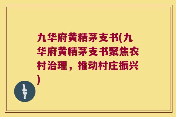 九华府黄精茅支书(九华府黄精茅支书聚焦农村理,推动村庄振兴) 九华府黄精茅支书(九华府黄精茅支书聚焦农村理,推动村庄振兴)